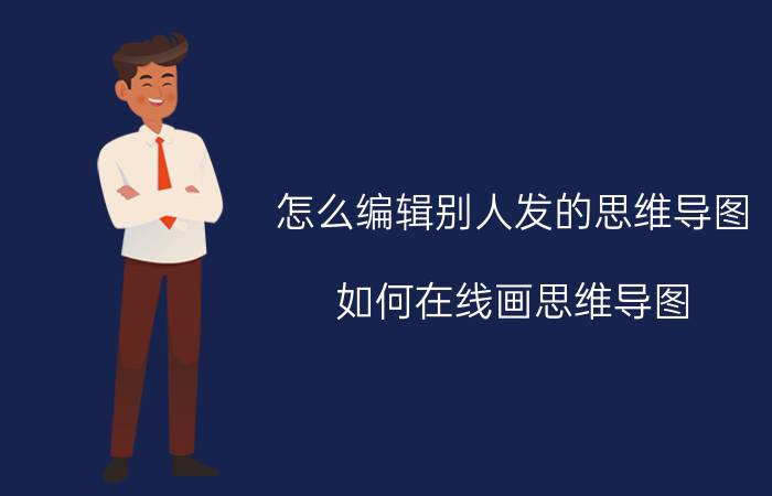 怎么编辑别人发的思维导图 如何在线画思维导图？